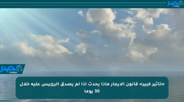 «تأثير كبير» قانون الإيجار ماذا يحدث إذا لم يصدق الرئيس عليه خلال 30 يوما